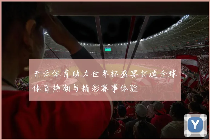 开云体育助力世界杯盛宴打造全球体育热潮与精彩赛事体验