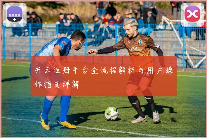 开云注册平台全流程解析与用户操作指南详解